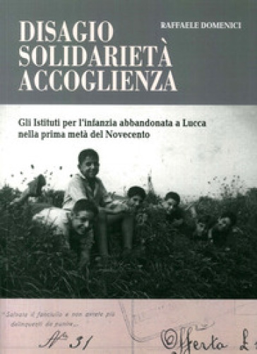 Disagio, solidarietà, accoglienza. Gli istituti per l'infanzia abbandonata a Lucca nella prima metà del Novecento - Raffaele Domenici