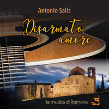 Disarmato amore. La musica di Romena. Con CD - Antonio Salis