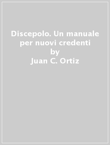 Discepolo. Un manuale per nuovi credenti - Juan C. Ortiz