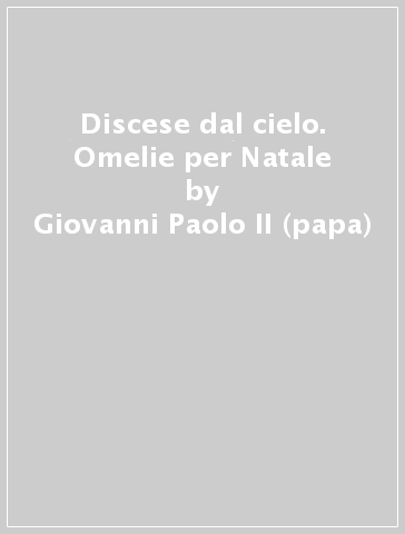 Discese dal cielo. Omelie per Natale - Giovanni Paolo II (papa)