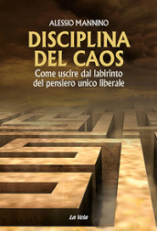 Disciplina del caos. Come uscire dal labirinto del pensiero unico liberale