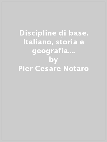 Discipline di base. Italiano, storia e geografia. Per la Scuola media - Pier Cesare Notaro