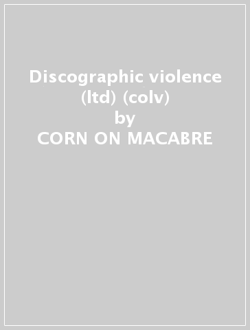 Discographic violence (ltd) (colv) - CORN ON MACABRE