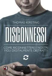 Disconnessi. Come riconnettere i nostri figli digitalmente distratti