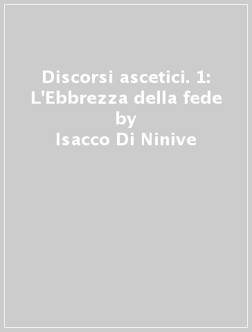 Discorsi ascetici. 1: L'Ebbrezza della fede - Isacco Di Ninive