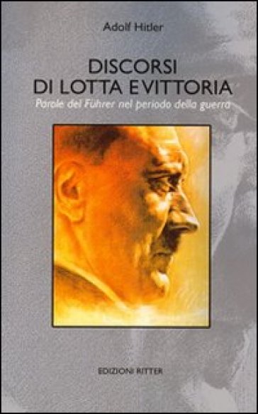 Discorsi di lotta e vittoria. Parole del Fuhrer nel periodo della guerra - Adolf Hitler