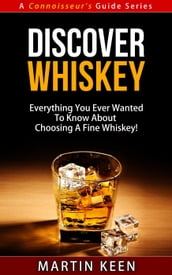 Discover Whiskey - Everything You Ever Wanted To Know About Choosing A Fine Whiskey!