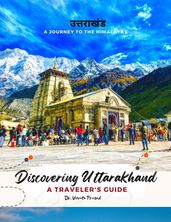 Discovering Uttarakhand A Journey to the Himalayas - A Traveler s Guide
