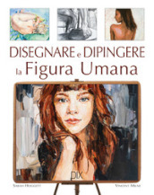 Disegnare e dipingere la figura umana. Ediz. a colori