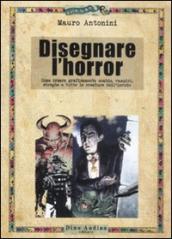 Disegnare l horror. Come creare graficamente zombie, vampiri, streghe e tutte le creature dell incubo