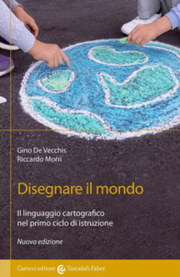 Disegnare il mondo. Il linguaggio cartografico nella scuola primaria - Gino De Vecchis - Riccardo Morri