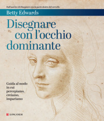 Disegnare con l'occhio dominante. Decodificare il modo in cui percepiamo, creiamo e apprendiamo - Betty Edwards