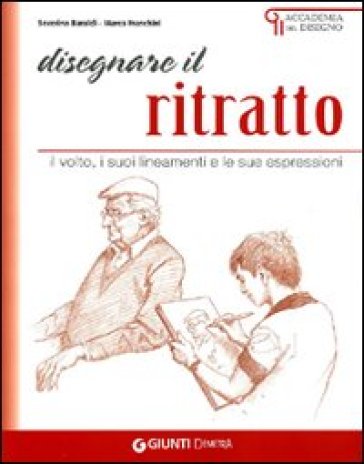 Disegnare il ritratto. Il volto, i suoi lineamenti e le sue espressioni - Severino Baraldi - Marco Franchini