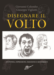 Disegnare il volto. Anatomia, espressioni, emozioni e sentimenti. Ediz. illustrata