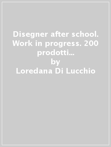 Disegner after school. Work in progress. 200 prodotti di giovani designers italiani. Ediz. italiana e inglese - Loredana Di Lucchio - Lorenzo Imbesi - Tonino Paris