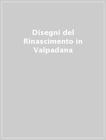 Disegni del Rinascimento in Valpadana