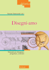 Disegni-amo. Manuale per disegnare, progettare, costruire. Nuova ediz.