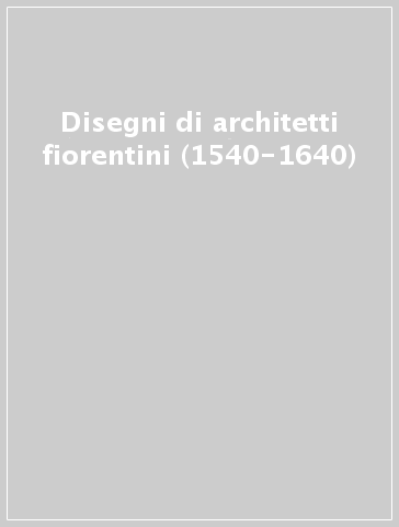 Disegni di architetti fiorentini (1540-1640)