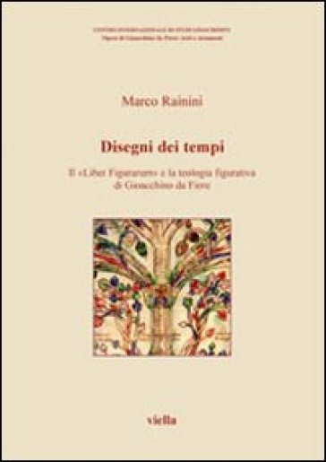 Disegni dei tempi. Il «Liber Figurarum» e la teologia figurativa di Gioacchino da Fiore - Marco Rainini