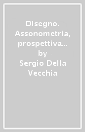 Disegno. Assonometria, prospettiva e teoria delle ombre. Per le Scuole superiori. Vol. 2