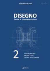 Disegno. Teoria e rappresentazione. 2: Assonometria. Prospettiva. Teoria delle ombre