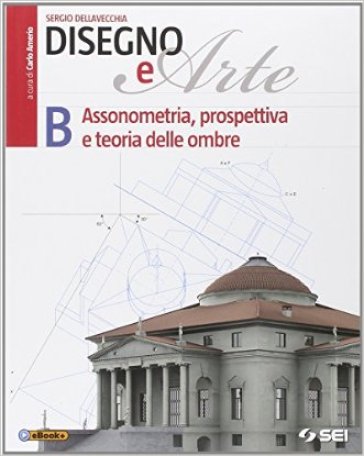 Disegno e arte. Per le Scuole superiori. 2: Assonometria, prospettiva e teoria delle ombre - Sergio Dellavecchia