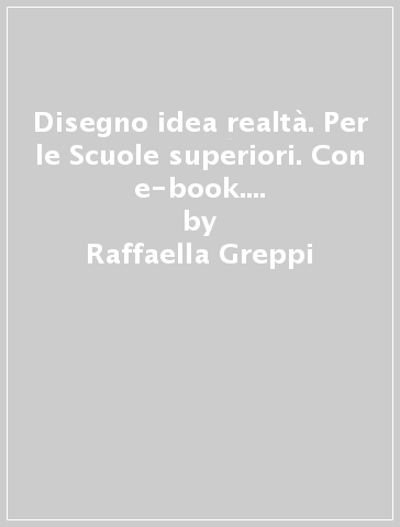 Disegno idea realtà. Per le Scuole superiori. Con e-book. Con espansione online - Raffaella Greppi - Sergio Lacchia