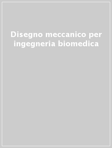 Disegno meccanico per ingegneria biomedica