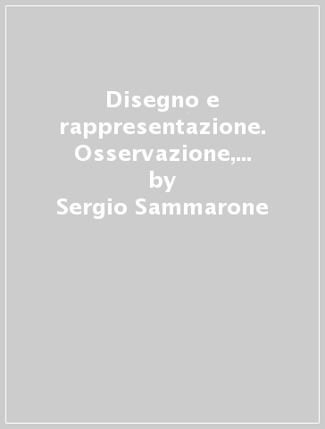 Disegno e rappresentazione. Osservazione, rappresentazione, progetto. Per le Scuole superiori. Con espansione online - Sergio Sammarone