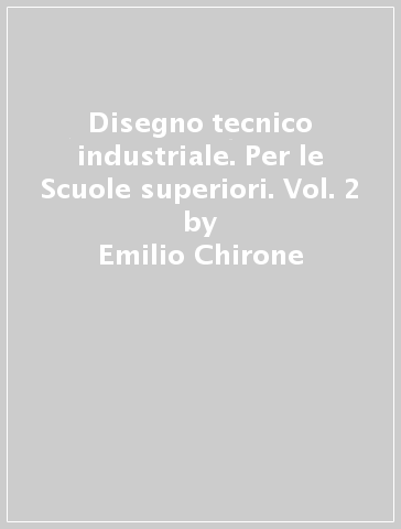 Disegno tecnico industriale. Per le Scuole superiori. Vol. 2 - Emilio Chirone - Stefano Tornincasa