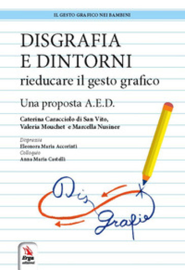 Disgrafia e dintorni. Rieducare il gesto grafico. Una proposta A.E.D. - Caterina Caracciolo di San Vito - Valeria Mouchet - Marcella Nusiner