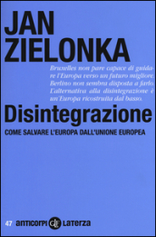 Disintegrazione. Come salvare l Europa dall Unione Europea