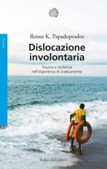 Dislocazione involontaria. Trauma e resilienza nell'esperienza di sradicamento - Renos K. Papadopoulos