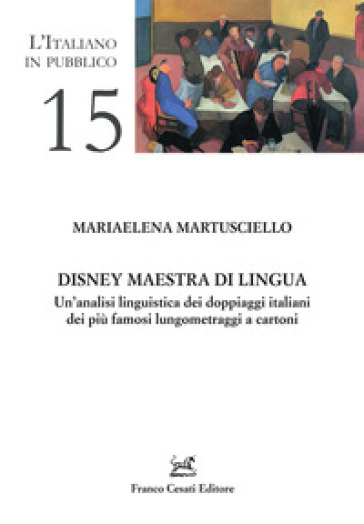 Disney maestra di lingua. Un'analisi linguistica dei doppiaggi italiani dei più famosi lungometraggi a cartoni - Mariaelena Martuscello
