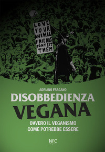 Disobbedienza vegana. Ovvero il veganismo come potrebbe essere - Adriano Fragano