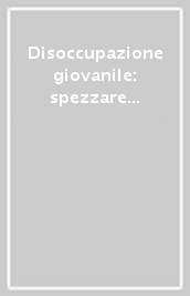 Disoccupazione giovanile: spezzare il cerchio