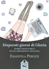 Disperati giorni di Gloria. Diario tragicomico di una dipendente affettiva