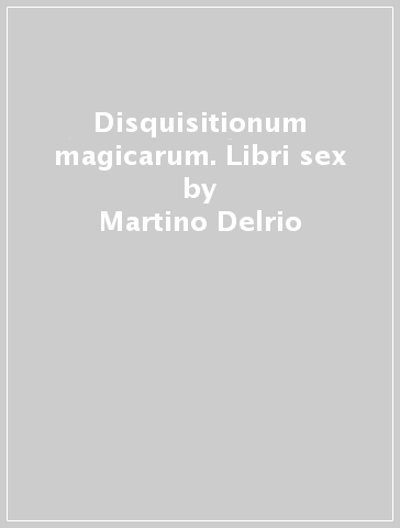 Disquisitionum magicarum. Libri sex - Martino Delrio