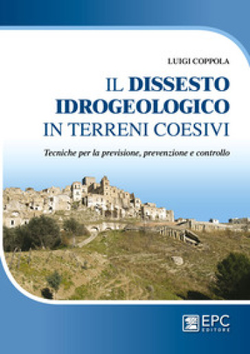 Dissesto idrogeologico in terreni coesivi. Tecniche per la previsione, prevenzione e controllo - Luigi Coppola