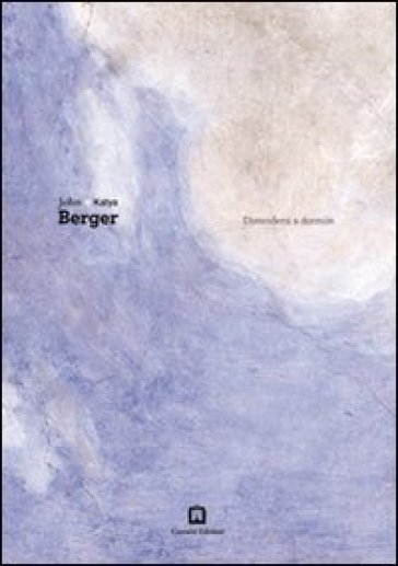 Distendersi e dormire - John Berger - Katya Berger