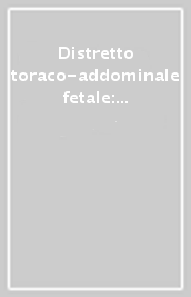 Distretto toraco-addominale fetale: anatomia ecografica normale e anomalie congenite