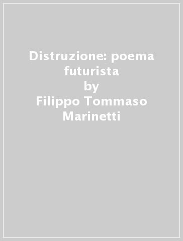 Distruzione: poema futurista - Filippo Tommaso Marinetti