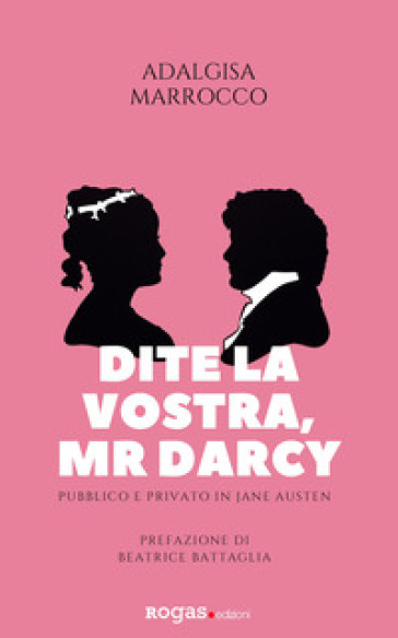 Dite la vostra, Mr. Darcy. Pubblico e privato in Jane Austen - Adalgisa Marrocco