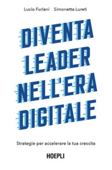 Diventa leader nell'era digitale. Strategie per accelerare la tua crescita - Lucio Furlani - Simonetta Lureti