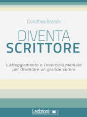 Diventa scrittore. L atteggiamento e l esercizio mentale per diventare un grande autore