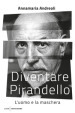 Diventare Pirandello. L uomo e la maschera