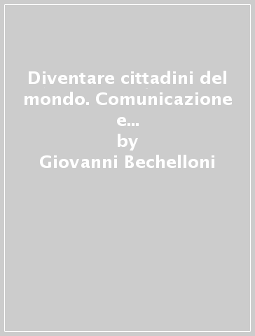 Diventare cittadini del mondo. Comunicazione e cosmopolitismo responsabile - Giovanni Bechelloni | 