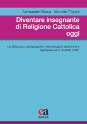 Diventare insegnante di religione cattolica oggi. Le sfide psico-pedagogiche, metodologico-didattiche e legislative per il docente di RC