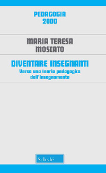 Diventare insegnanti. Verso una teoria pedagogica dell'insegnamento. Nuova ediz. - Maria Teresa Moscato