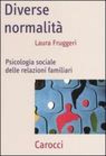 Diverse normalità. Psicologia sociale delle relazioni familiari - Laura Fruggeri